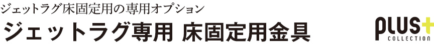 ファニチャー【ジェットラグ専用床固定金具】